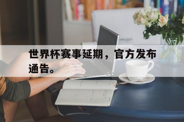 世界杯赛事延期，官方发布通告。-bet365中国注册网站
