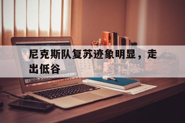 尼克斯队复苏迹象明显，走出低谷-bet365亚洲官网