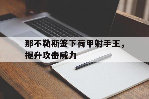 那不勒斯签下荷甲射手王，提升攻击威力-bet365亚洲官网