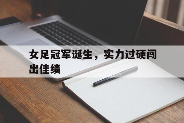 女足冠军诞生，实力过硬闯出佳绩-bet365中国注册网站