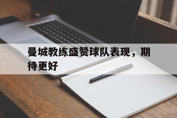 曼城教练盛赞球队表现，期待更好-bet365中国注册网站