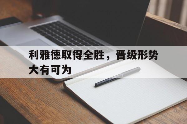 利雅德取得全胜，晋级形势大有可为-bet365亚洲官网
