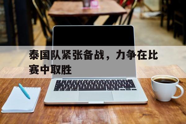 泰国队紧张备战，力争在比赛中取胜-bet365中国注册网站