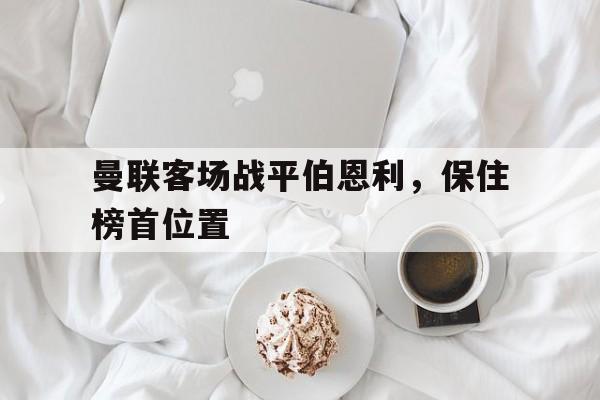 曼联客场战平伯恩利，保住榜首位置-bet365亚洲官网