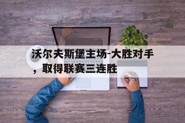 沃尔夫斯堡主场-大胜对手，取得联赛三连胜-bet365亚洲官网