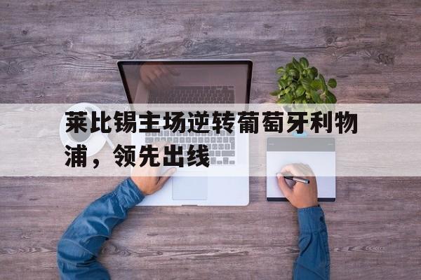 莱比锡主场逆转葡萄牙利物浦，领先出线